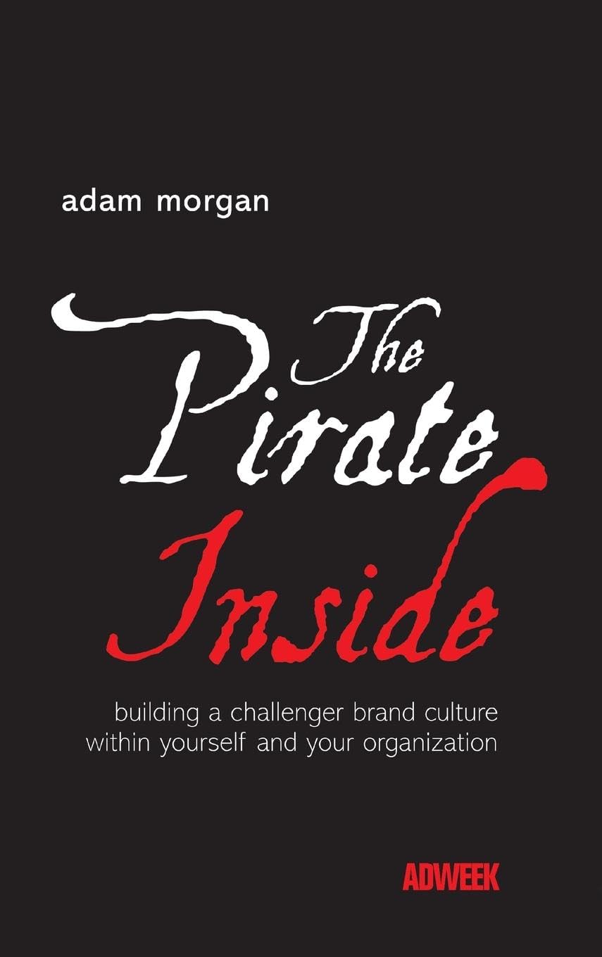 The Pirate Inside: Building a Challenger Brand Culture Within Yourself and Your Organization