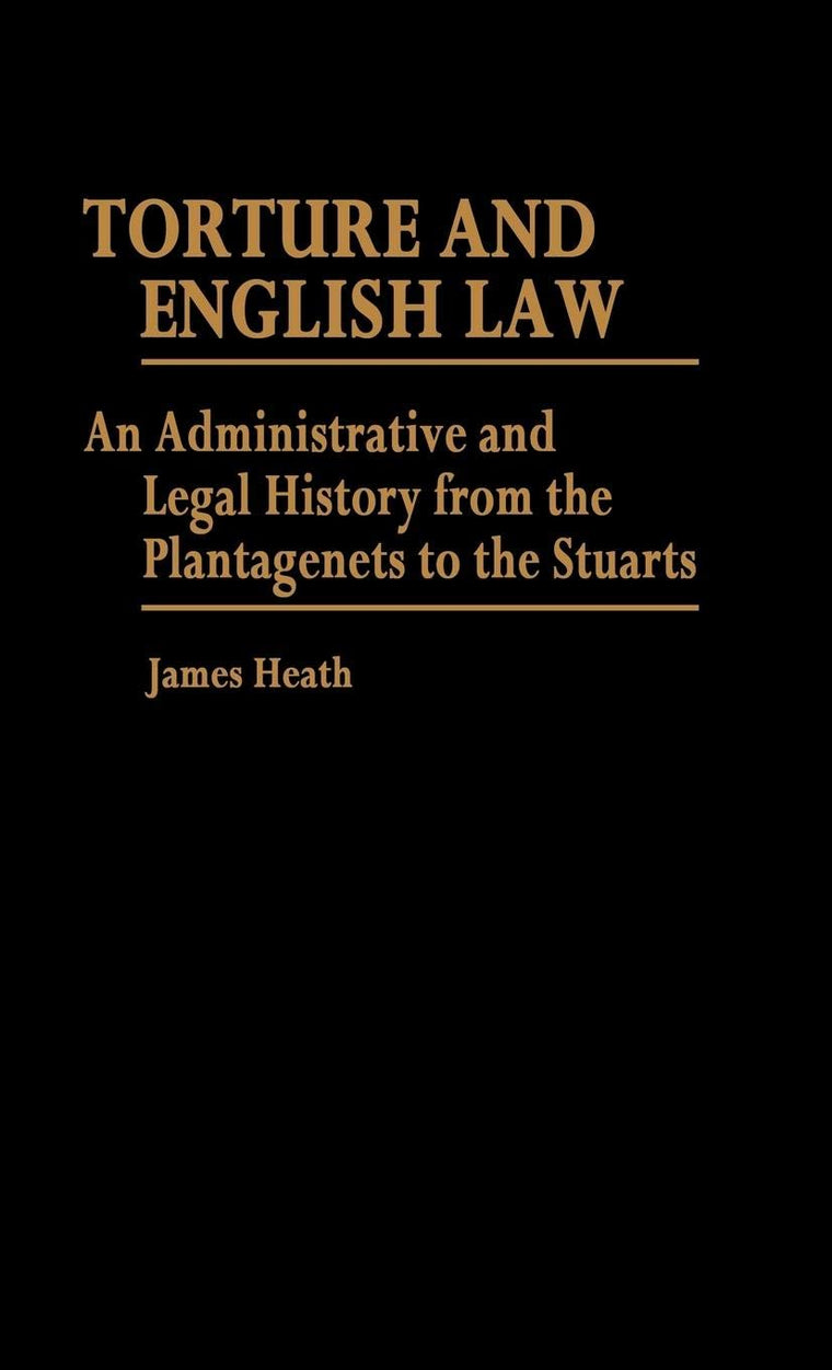 Torture and English Law: An Administrative and Legal History from the Plantagenets to the Stuarts (Contributions in Legal Studies)