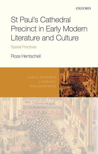 St Paul's Cathedral Precinct in Early Modern Literature and Culture: Spatial Practices (Early Modern Literary Geographies)