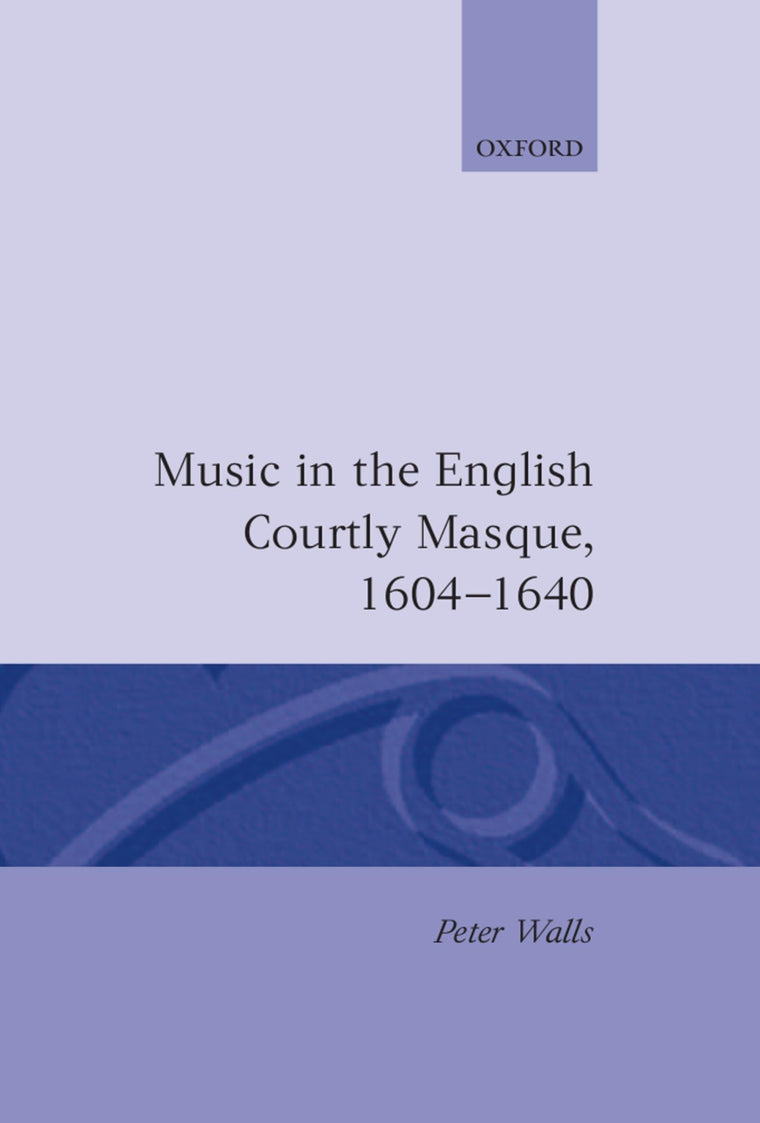 Music in the English Courtly Masque, 1604-1640 (Oxford Monographs on Music)