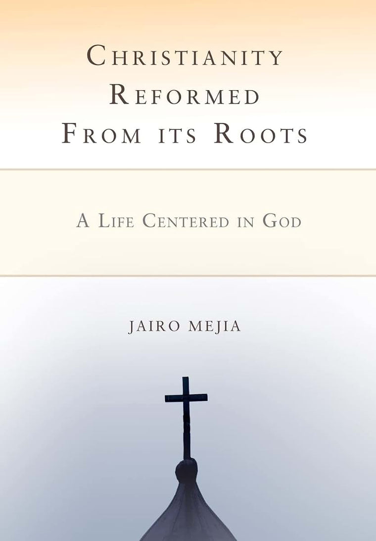 Christianity Reformed From its Roots: A Life Centered in God
