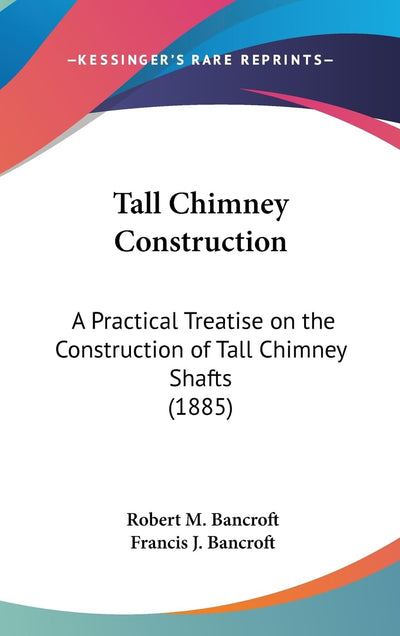 Tall Chimney Construction: A Practical Treatise on the Construction of Tall Chimney Shafts (1885)