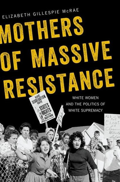 Mothers of Massive Resistance: White Women and the Politics of White Supremacy