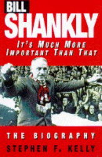 Bill Shankly: It's much more important than that : a bioggraphy