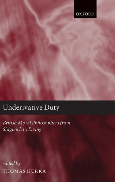 Underivative Duty: British Moral Philosophers from Sidgwick to Ewing