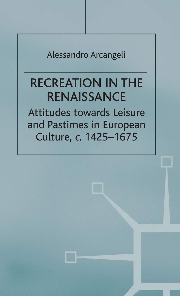 Recreation in the Renaissance: Attitudes Towards Leisure and Pastimes in European Culture, c.1425-1675 (Early Modern History: Society and Culture)