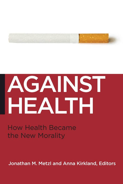 Against Health: How Health Became the New Morality (Biopolitics, 18)