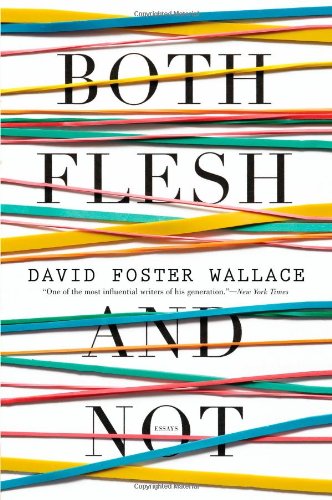 Both Flesh and Not: Essays by Wallace, David Foster