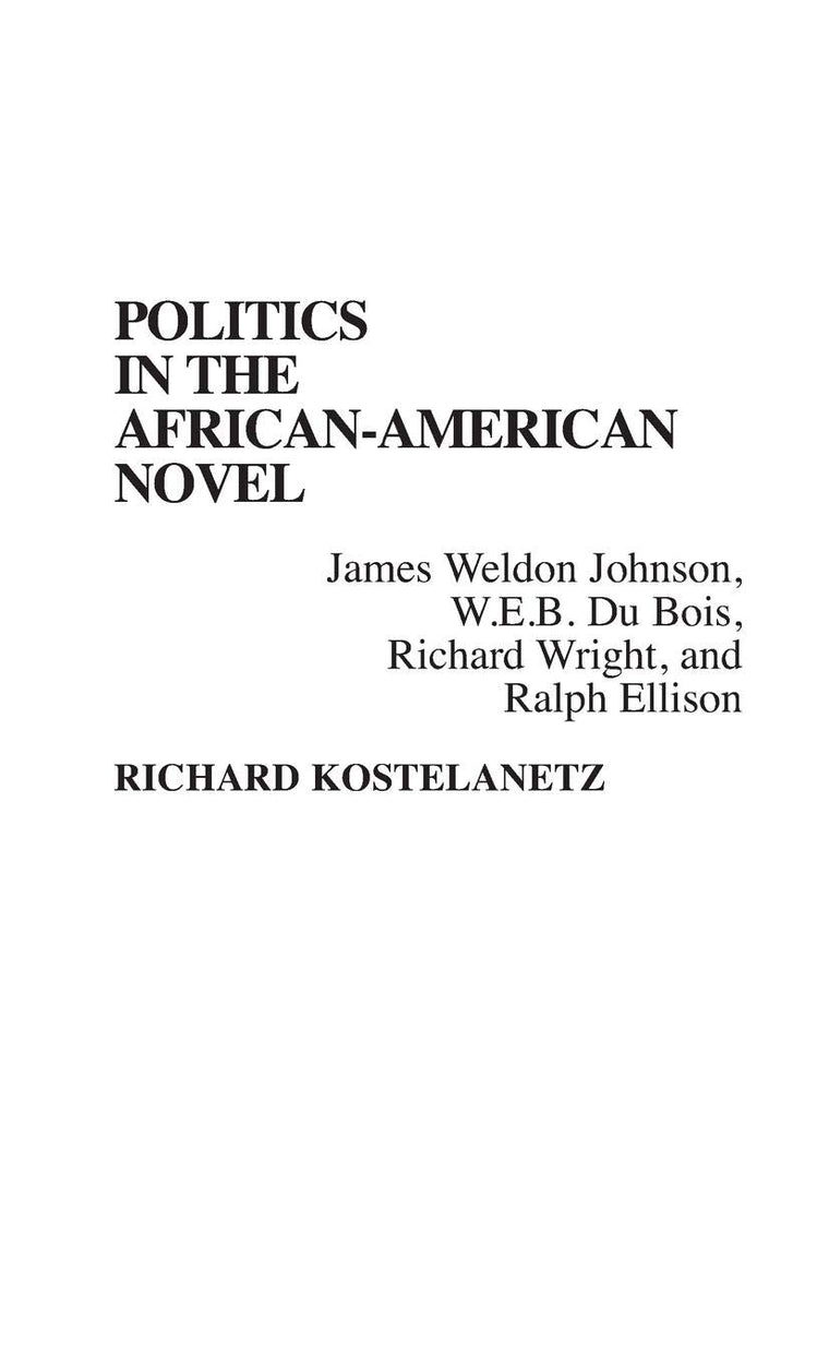 Politics in the African-American Novel: James Weldon Johnson, W.E.B. Du Bois, Richard Wright, and Ralph Ellison (Contributions in Afro-American and African Studies: Contemporary Black Poets)