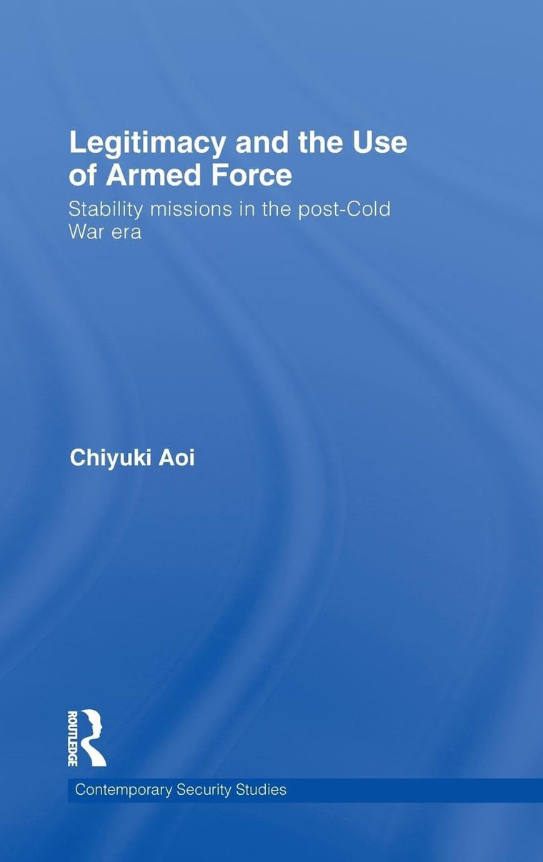 Legitimacy and the Use of Armed Force: Stability Missions in the Post-Cold War Era (Contemporary Security Studies)