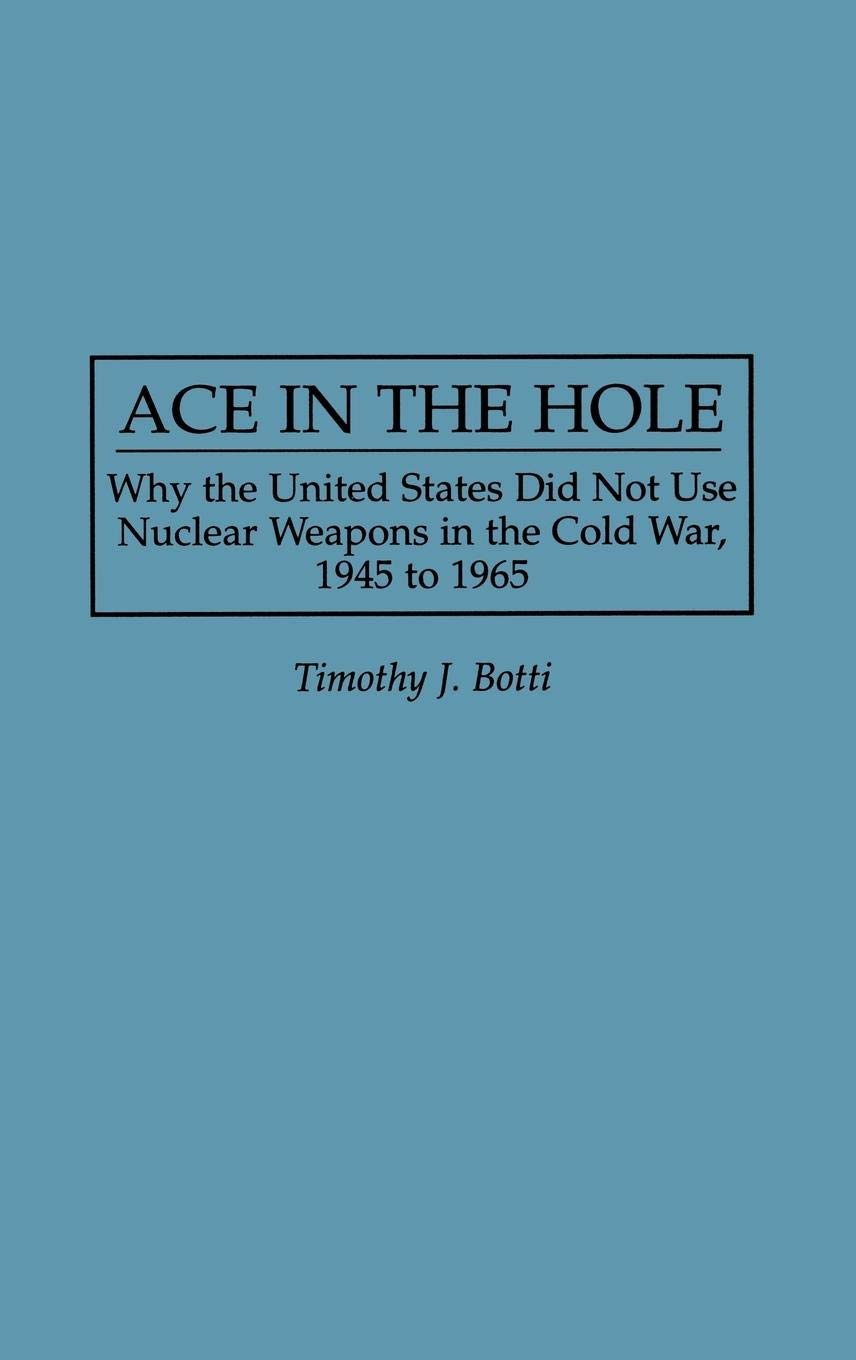 Ace in the Hole: Why the United States Did Not Use Nuclear Weapons in the Cold War, 1945 to 1965 (Contributions in Military Studies)