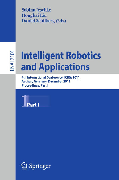 Intelligent Robotics and Applications: 4th International Conference, ICIRA 2011, Aachen, Germany, December 6-8, 2011, Proceedings, Part I (Lecture Notes in Computer Science, 7101)