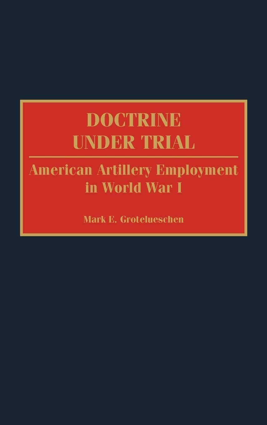 Doctrine Under Trial: American Artillery Employment in World War I (Contributions in Military Studies)