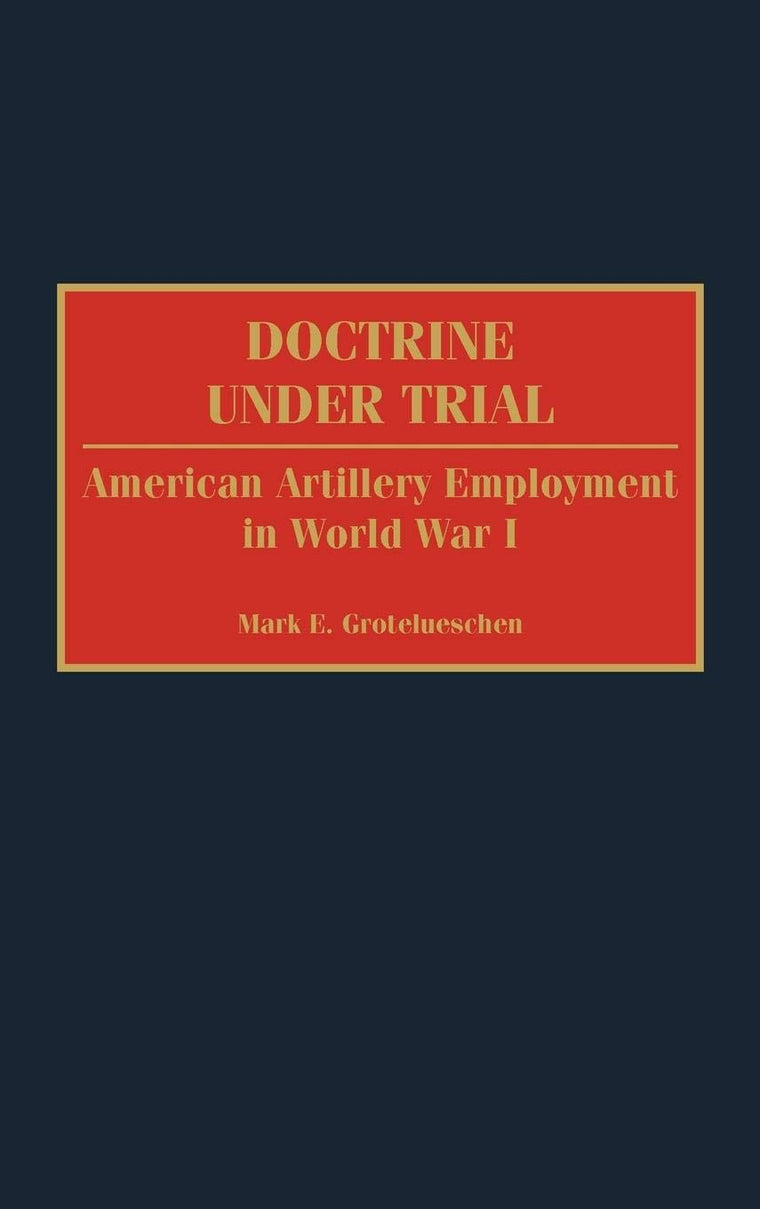 Doctrine Under Trial: American Artillery Employment in World War I (Contributions in Military Studies)