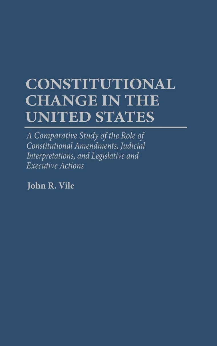 Constitutional Change in the United States: A Comparative Study of the Role of Constitutional Amendments, Judicial Interpretations, and Legislative and Executive Actions