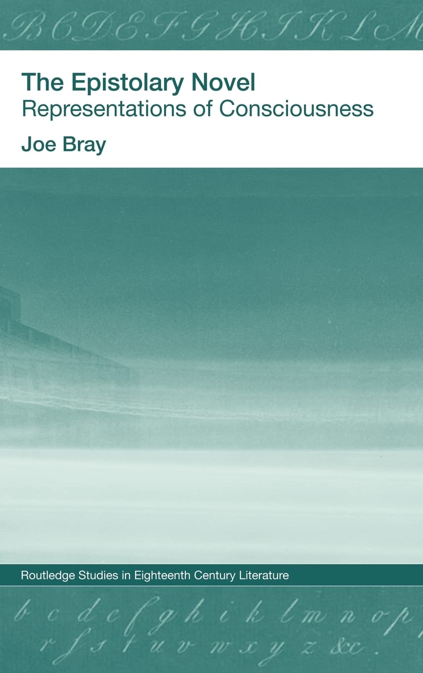 The Epistolary Novel: Representations of Consciousness (Routledge Studies in Eighteenth-Century Literature)