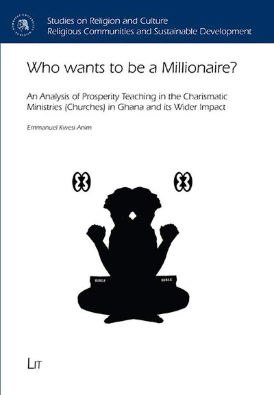 Who Wants to Be a Millionaire?: An Analysis of Prosperity Teaching in the Charismatic Ministries (Churches) in Ghana and Its Wider Impact (6) (Studien zu Religion und Kultur / Studies)