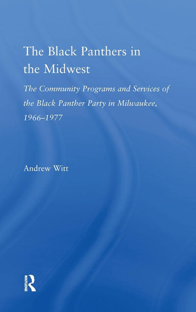 The Black Panthers in the Midwest: The Community Programs and Services of the Black Panther Party in Milwaukee, 1966-1977 (Studies in African American History and Culture)