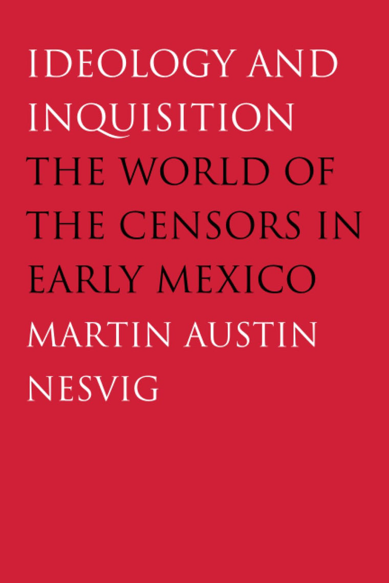 Ideology and Inquisition: The World of the Censors in Early Mexico