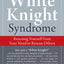 The White Knight Syndrome: Rescuing Yourself from Your Need