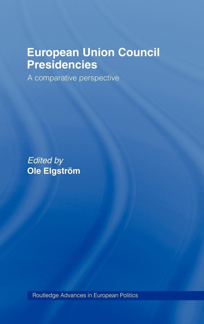European Union Council Presidencies: A Comparative Analysis (Routledge Advances in European Politics)