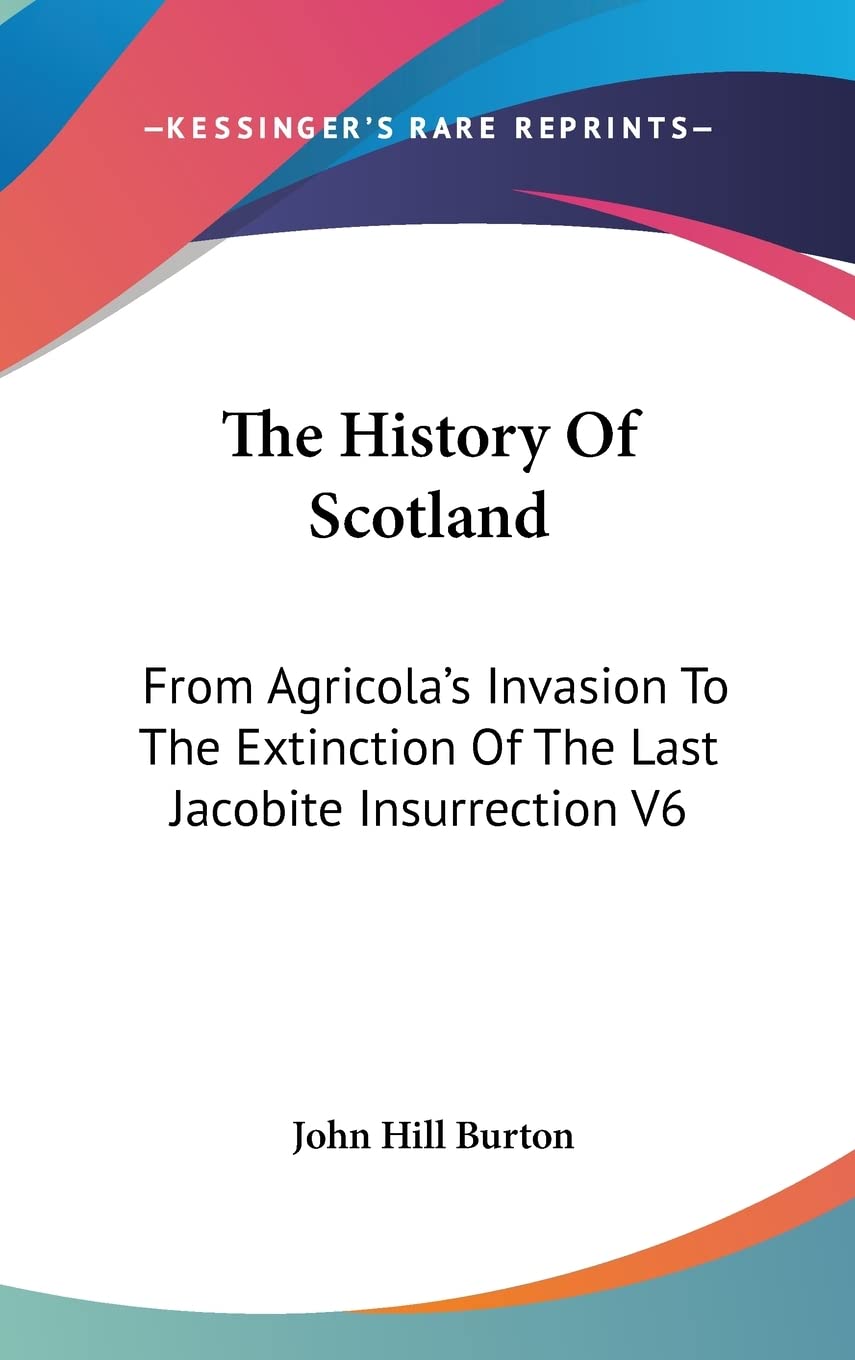 The History Of Scotland: From Agricola's Invasion To The Extinction Of The Last Jacobite Insurrection V6