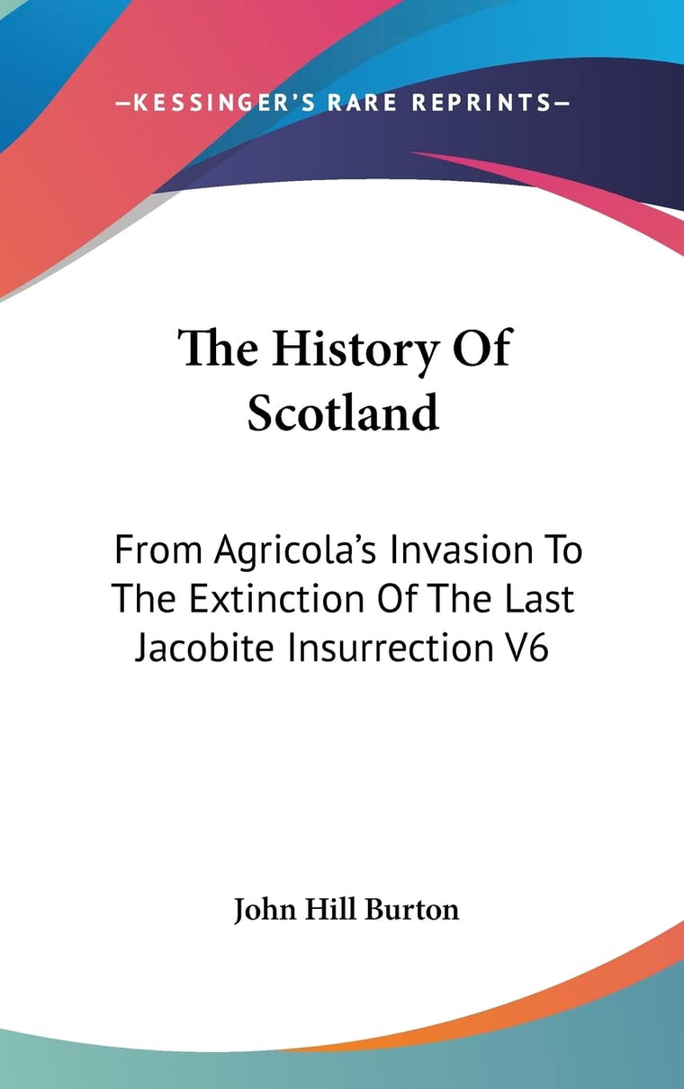 The History Of Scotland: From Agricola's Invasion To The Extinction Of The Last Jacobite Insurrection V6