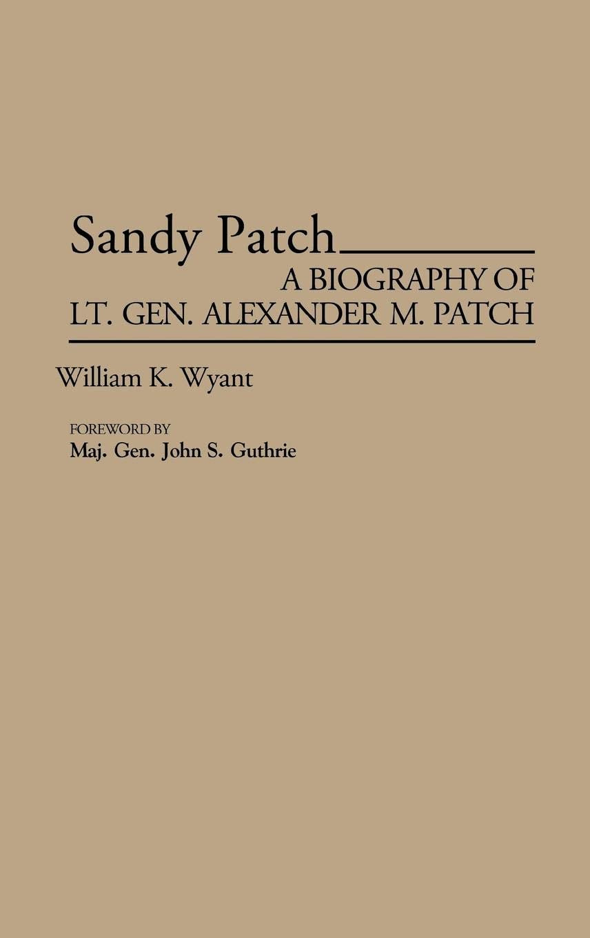 Sandy Patch: A Biography of Lt. Gen. Alexander M. Patch