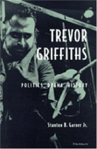 Trevor Griffiths: Politics, Drama, History (Theater: Theory/Text/Performance)