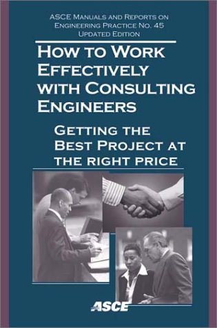 How to Work Effectively with Consulting Engineers: Getting the Best Project at the Right Price for Your Public Constituents (Asce Manuals and Reports on Engineering Practice Series Volume 45)