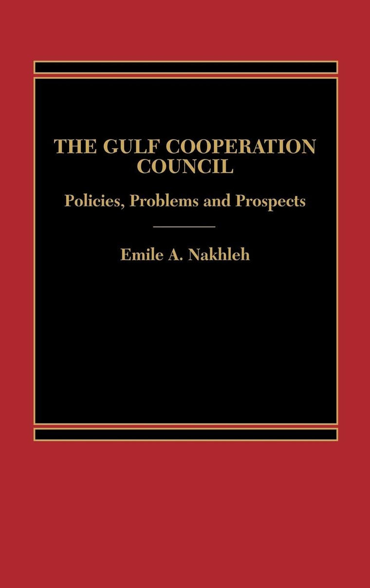 The Gulf Cooperation Council: Policies, Problems and Prospects