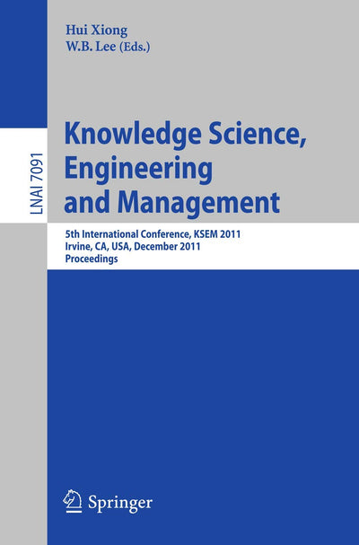 Knowledge Science, Engineering and Management: 5th International Conference, KSEM 2011, Irvine, CA, USA, December 12-14, 2011. Proceedings (Lecture Notes in Computer Science, 7091)