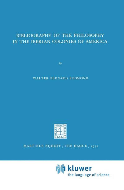 Bibliography of the Philosophy in the Iberian Colonies of America (International Archives of the History of Ideas Archives internationales d'histoire des idées, 51)