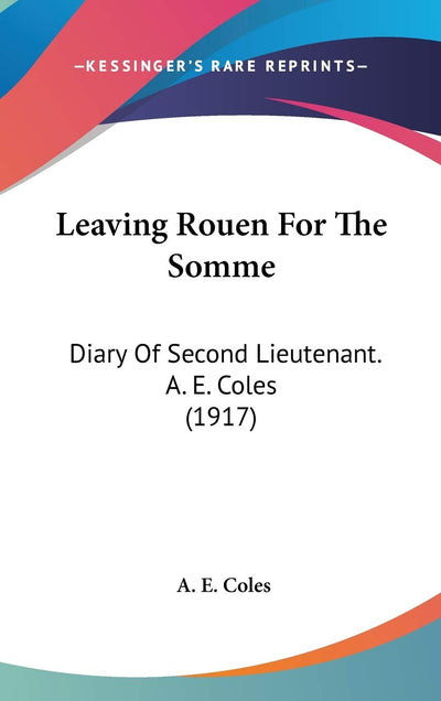 Leaving Rouen For The Somme: Diary Of Second Lieutenant. A. E. Coles (1917)