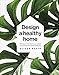 Design A Healthy Home: 100 Ways to Transform Your Space for Physical and Mental Wellbeing
