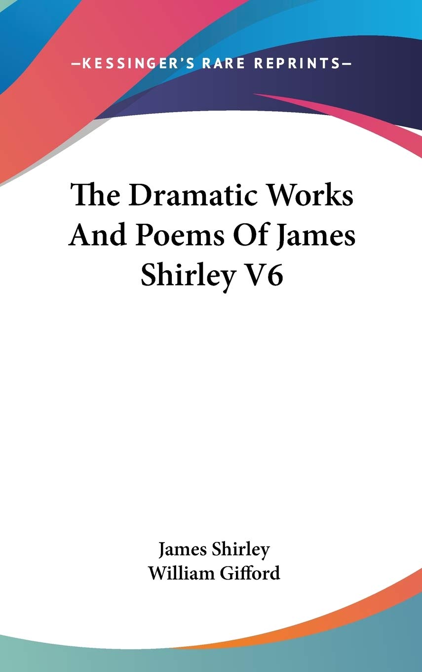 The Dramatic Works And Poems Of James Shirley V6