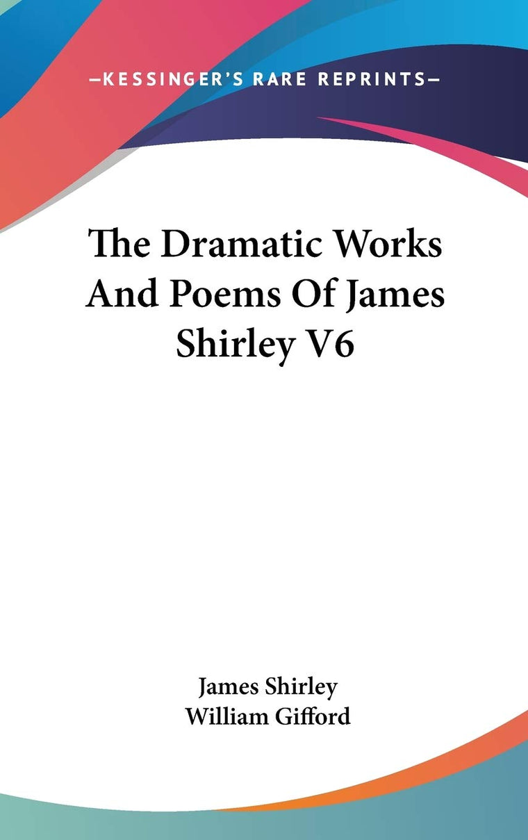 The Dramatic Works And Poems Of James Shirley V6