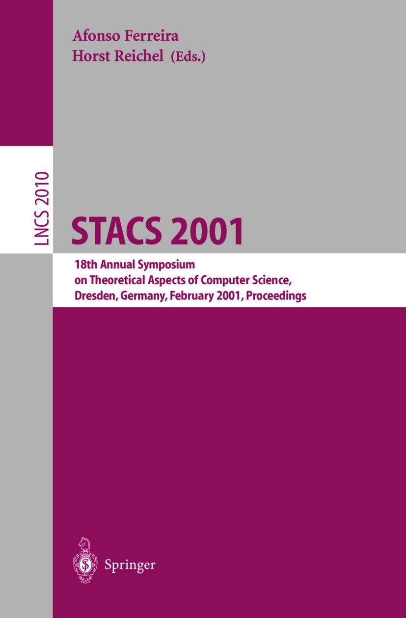 STACS 2001: 18th Annual Symposium on Theoretical Aspects of Computer Science, Dresden, Germany, February 15-17, 2001. Proceedings (Lecture Notes in Computer Science, 2010)