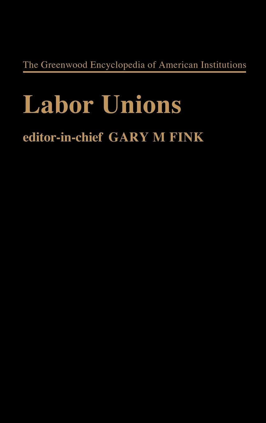 Labor Unions: (The Greenwood Encyclopedia of American Institutions)