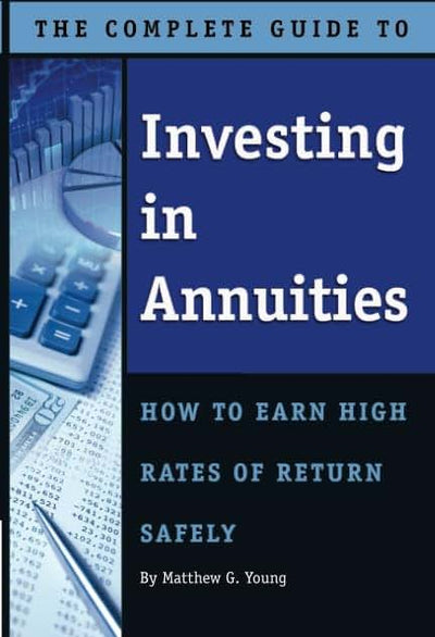 The Complete Guide to Investing in Annuities: How to Earn High Rates of Return Safely