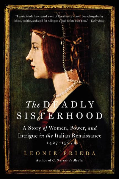 The Deadly Sisterhood: A Story of Women, Power, and Intrigue in the Italian Renaissance, 1427-1527