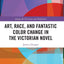Art, Race, and Fantastic Color Change in the Victorian Novel (Among the Victorians and Modernists)