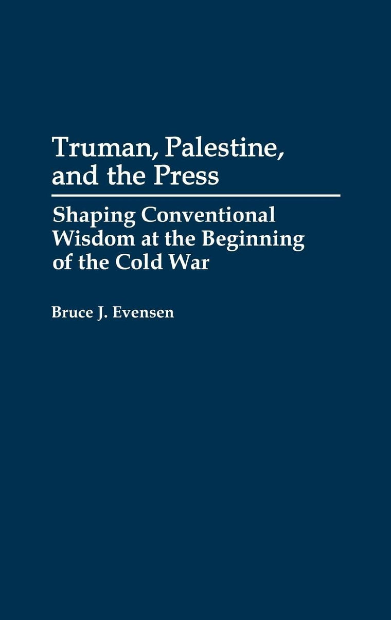 Truman, Palestine, and the Press: Shaping Conventional Wisdom at the Beginning of the Cold War (Contributions in American History)