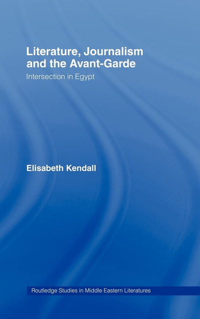 Literature, Journalism and the Avant-Garde: Intersection in Egypt (Routledge Studies in Middle Eastern Literatures)