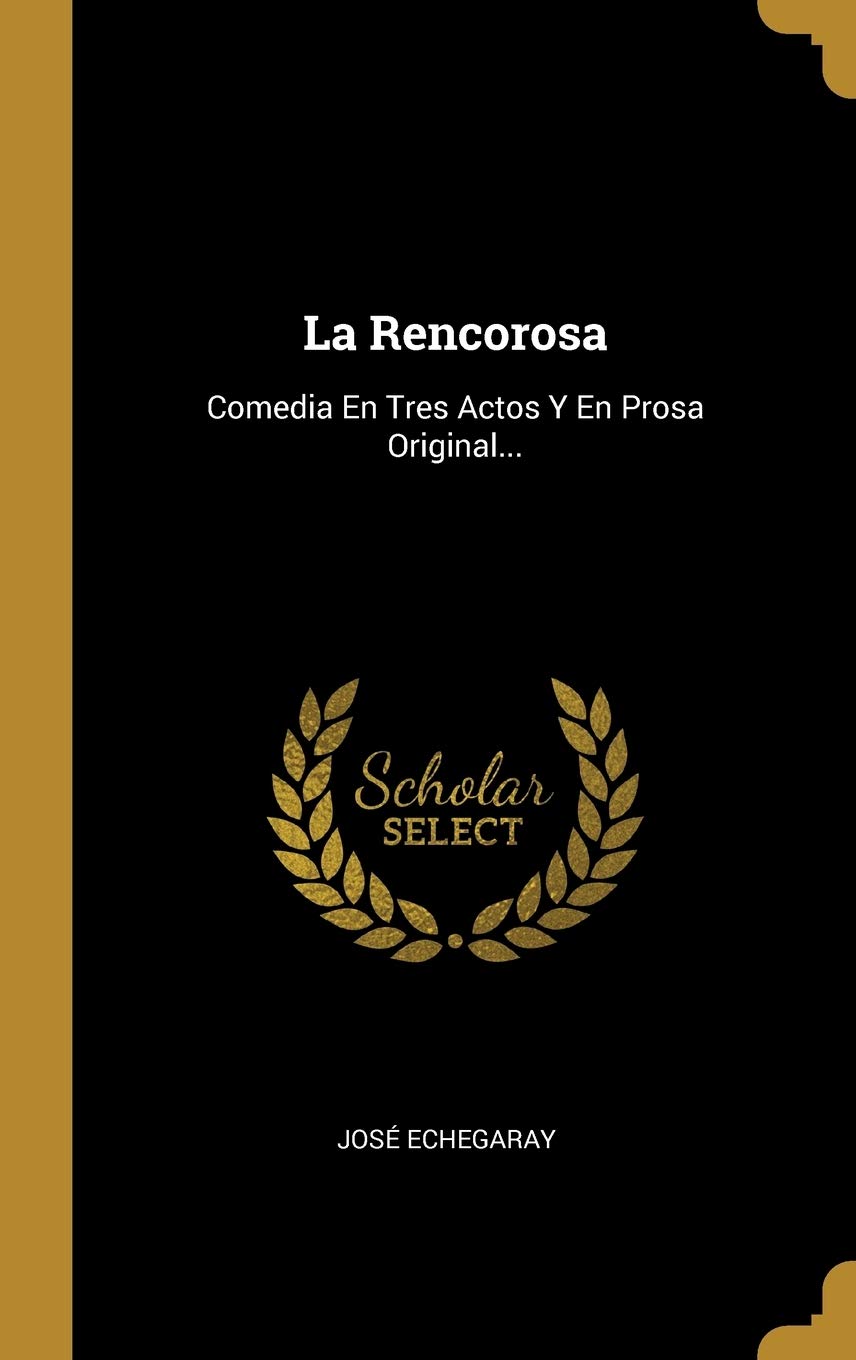 La Rencorosa: Comedia En Tres Actos Y En Prosa Original... (