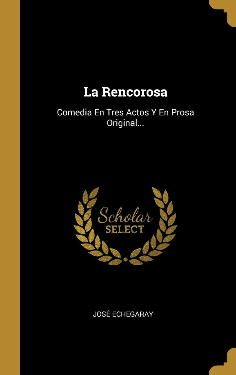 La Rencorosa: Comedia En Tres Actos Y En Prosa Original... (