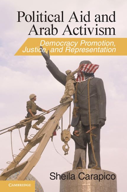 Political Aid and Arab Activism: Democracy Promotion, Justice, and Representation (Cambridge Middle East Studies, Series Number 44)