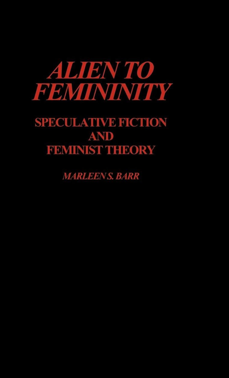 Alien to Femininity: Speculative Fiction and Feminist Theory (Contributions to the Study of Science Fiction and Fantasy)