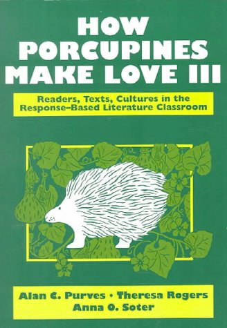 How Porcupines Make Love III: Readers, Texts, Cultures in the Response-Based Literature Classroom (2nd Edition)
