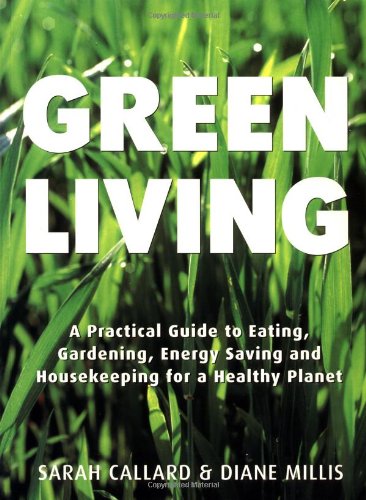 Green Living: A Practical Guide to Eating, Gardening, Energy Saving and Housekeeping for a Healthy Planet